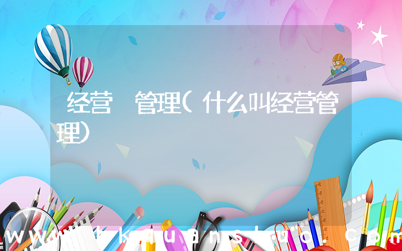 经营 管理(什么叫经营管理)